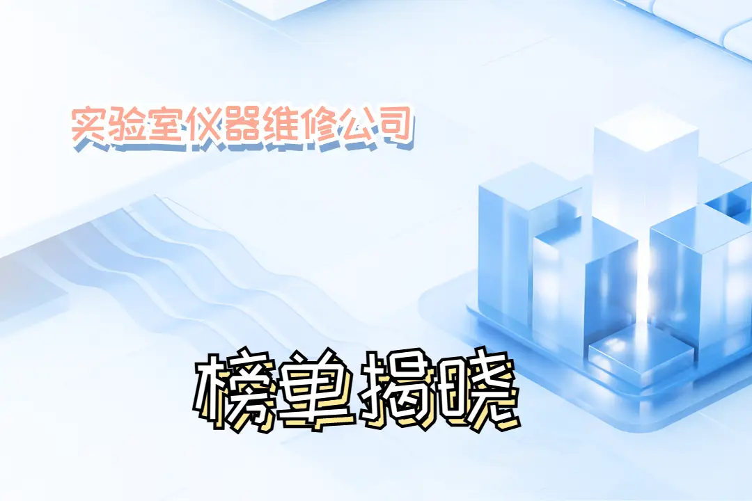 2025年實(shí)驗(yàn)室儀器維修公司TOP10：專業(yè)服務(wù)，成就科研精準(zhǔn)之路